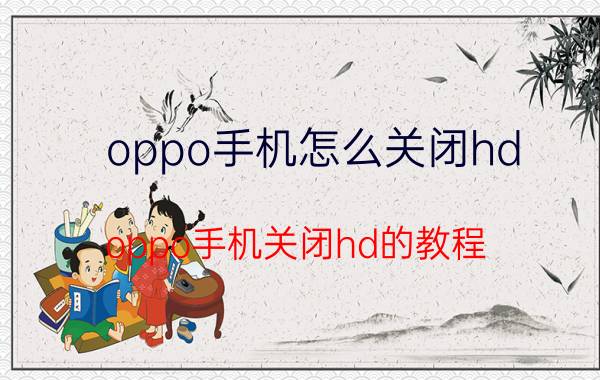 oppo手机怎么关闭hd oppo手机关闭hd的教程